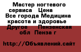 Мастер ногтевого сервиса › Цена ­ 500 - Все города Медицина, красота и здоровье » Другое   . Пензенская обл.,Пенза г.